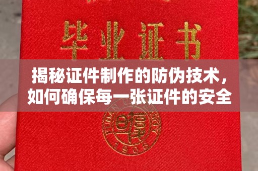 冠县揭秘证件制作的防伪技术，如何确保每一张证件的安全与真实